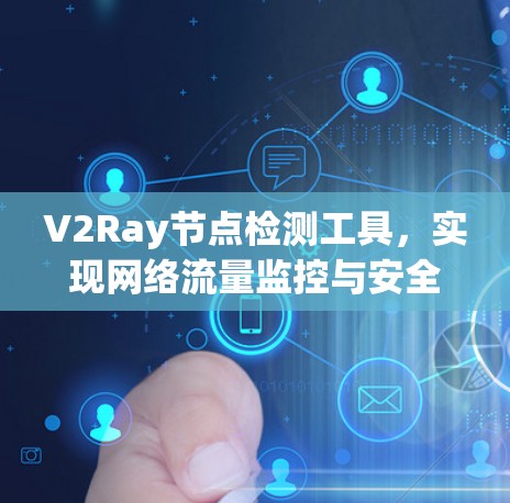 V2Ray节点检测工具,实现网络流量监控与安全防护