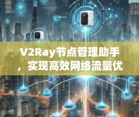 V2Ray节点管理助手,实现高效网络流量优化