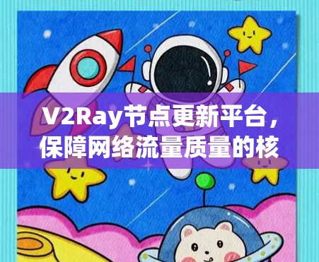 V2Ray节点更新平台,保障网络流量质量的核心解决方案 V2Ray节点更新平台,保障网络流量质量的核心解决方案
