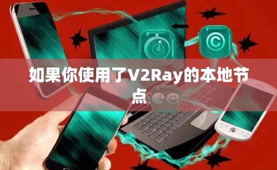 如果你使用了V2Ray的本地节点
