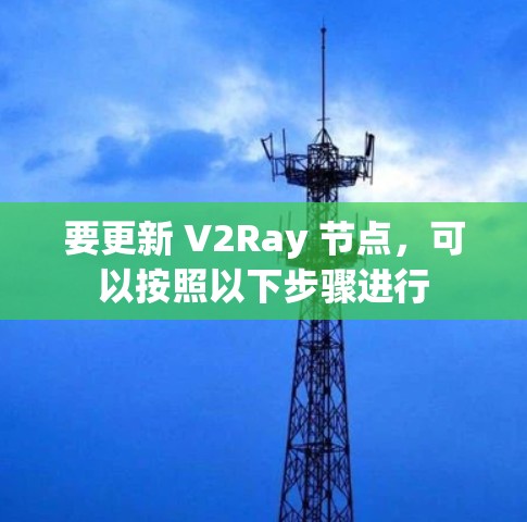 要更新 V2Ray 节点,可以按照以下步骤进行
