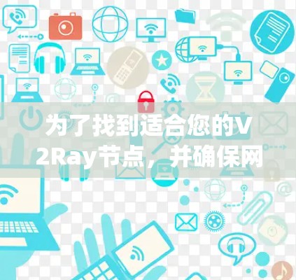为了找到适合您的V2Ray节点,并确保网络访问的速度和安全性,以下是一些建议和步骤 为了找到适合您的V2Ray节点,并确保网络访问的速度和安全性,以下是一些建议和步骤