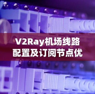 V2Ray机场线路配置及订阅节点优化