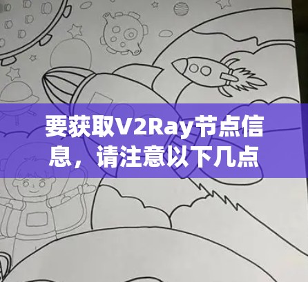 要获取V2Ray节点信息，请注意以下几点