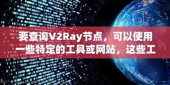 要查询V2Ray节点，可以使用一些特定的工具或网站，这些工具可以帮助你找到靠近你所在地区的V2Ray节点。以下是一些常用的方法和工具
