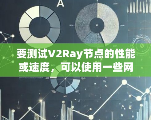 要测试V2Ray节点的性能或速度,可以使用一些网络测速工具或命令。以下是一些常用的方法和工具 要测试V2Ray节点的性能或速度,可以使用一些网络测速工具或命令。以下是一些常用的方法和工具