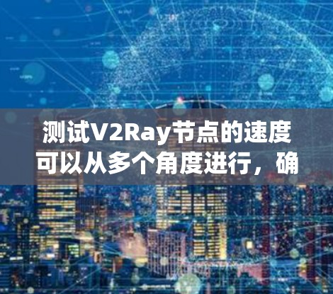 测试V2Ray节点的速度可以从多个角度进行,确保其稳定性和性能。以下是分步骤的测速方法 测试V2Ray节点的速度可以从多个角度进行,确保其稳定性和性能。以下是分步骤的测速方法