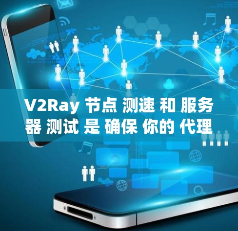 V2Ray 节点 测速 和 服务器 测试 是 确保 你的 代理 服务 工作 正常 和 速度 的 关键 一环。下面 是 测速 和 测试 的 详细 指南