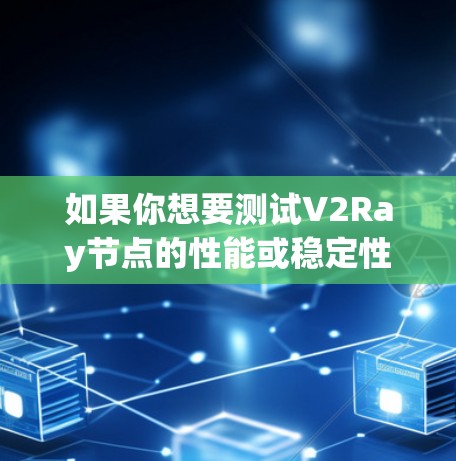 如果你想要测试V2Ray节点的性能或稳定性,可以使用一些工具或平台来测试节点的响应速度、连接质量等。以下是一些常用的测试方法和平台 如果你想要测试V2Ray节点的性能或稳定性,可以使用一些工具或平台来测试节点的响应速度、连接质量等。以下是一些常用的测试方法和平台