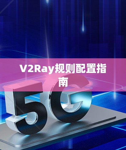V2Ray规则配置指南 V2Ray规则配置指南