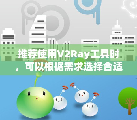推荐使用V2Ray工具时,可以根据需求选择合适的工具,并考虑以下几个方面
