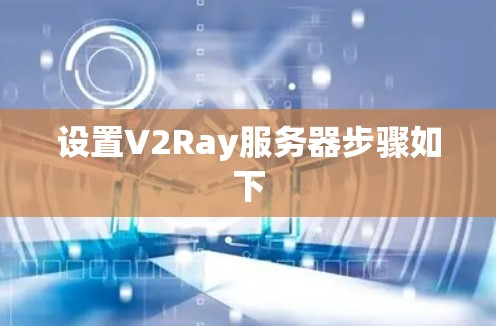 设置V2Ray服务器步骤如下