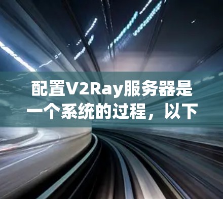配置V2Ray服务器是一个系统的过程，以下是详细的步骤指南