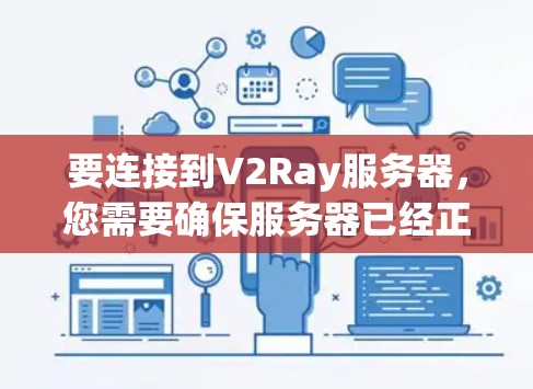 要连接到V2Ray服务器，您需要确保服务器已经正确配置，并且可以访问。以下是连接V2Ray服务器的基本步骤和注意事项