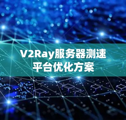 V2Ray服务器测速平台优化方案 V2Ray服务器测速平台优化方案