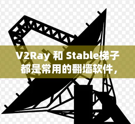 V2Ray 和 Stable梯子 都是常用的翻墙软件,以下是对它们的简要评测和对比 V2Ray 和 Stable梯子 都是常用的翻墙软件,以下是对它们的简要评测和对比