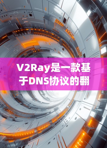 V2Ray是一款基于DNS协议的翻墙工具，旨在绕过网络限制访问受限网站。以下是对V2Ray的详细分析，帮助您全面了解其功能、使用方法及其优缺点
