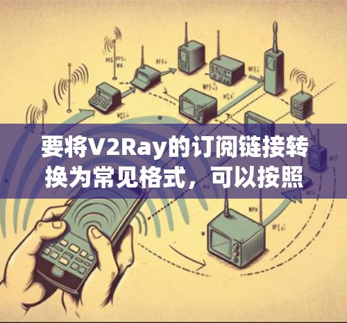 要将V2Ray的订阅链接转换为常见格式,可以按照以下步骤操作 要将V2Ray的订阅链接转换为常见格式,可以按照以下步骤操作