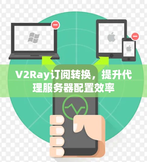 V2Ray订阅转换,提升代理服务器配置效率 V2Ray订阅转换,提升代理服务器配置效率
