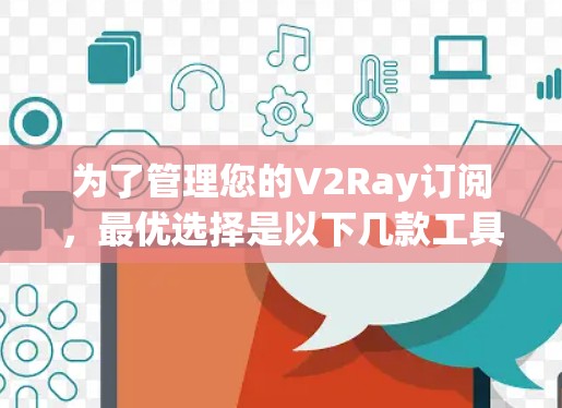 为了管理您的V2Ray订阅，最优选择是以下几款工具，每款工具都有其独特的优势，适合不同的用户需求