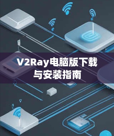 V2Ray电脑版下载与安装指南 V2Ray电脑版下载与安装指南