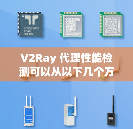 V2Ray 代理性能检测可以从以下几个方面进行分析和测试,以确保代理服务的稳定性和性能。以下是一些常用的方法和工具