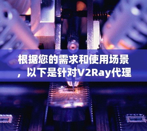 根据您的需求和使用场景,以下是针对V2Ray代理连接软件的推荐 根据您的需求和使用场景,以下是针对V2Ray代理连接软件的推荐