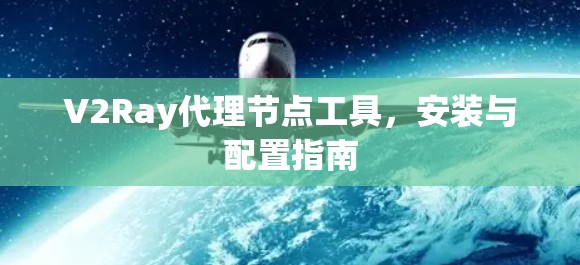 V2Ray代理节点工具,安装与配置指南