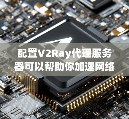 配置V2Ray代理服务器可以帮助你加速网络访问,绕过限制。以下是详细的步骤指南