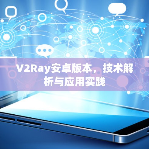V2Ray安卓版本，技术解析与应用实践