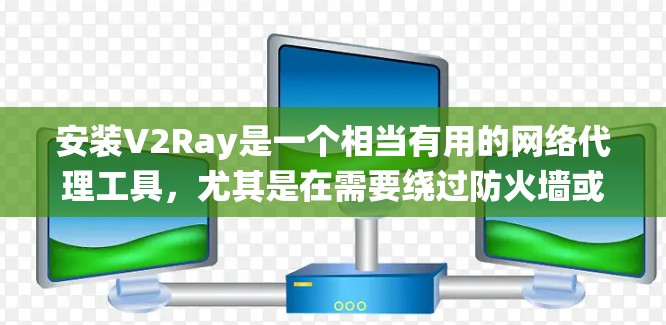 安装V2Ray是一个相当有用的网络代理工具,尤其是在需要绕过防火墙或限制的情况下。以下是详细的安装指南,分步骤进行 安装V2Ray是一个相当有用的网络代理工具,尤其是在需要绕过防火墙或限制的情况下。以下是详细的安装指南,分步骤进行