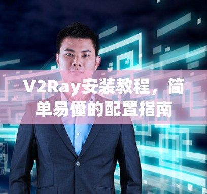 V2Ray安装教程,简单易懂的配置指南 V2Ray安装教程,简单易懂的配置指南