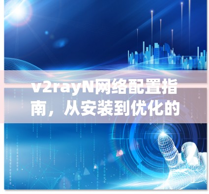 v2rayN网络配置指南,从安装到优化的全面步骤 v2rayN网络配置指南,从安装到优化的全面步骤