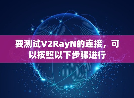 要测试V2RayN的连接，可以按照以下步骤进行