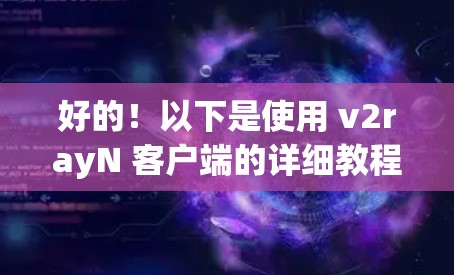 好的!以下是使用 v2rayN 客户端的详细教程 好的!以下是使用 v2rayN 客户端的详细教程