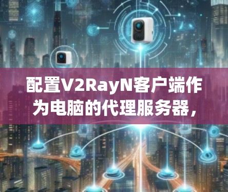 配置V2RayN客户端作为电脑的代理服务器,能够有效绕过网络限制,帮助您访问更多网站。以下是详细的配置步骤 配置V2RayN客户端作为电脑的代理服务器,能够有效绕过网络限制,帮助您访问更多网站。以下是详细的配置步骤