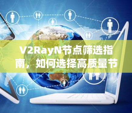 V2RayN节点筛选指南，如何选择高质量节点