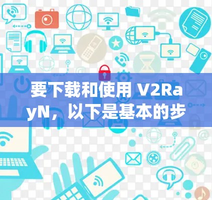 要下载和使用 V2RayN,以下是基本的步骤和教程 要下载和使用 V2RayN,以下是基本的步骤和教程