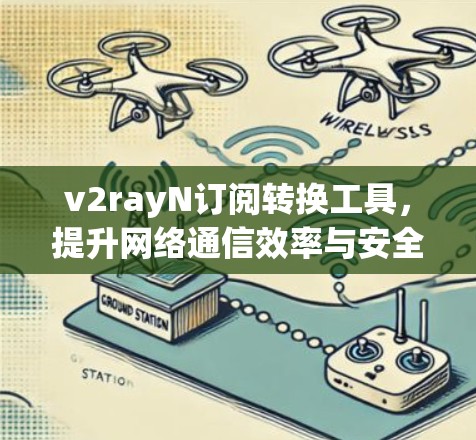 v2rayN订阅转换工具,提升网络通信效率与安全性 v2rayN订阅转换工具,提升网络通信效率与安全性