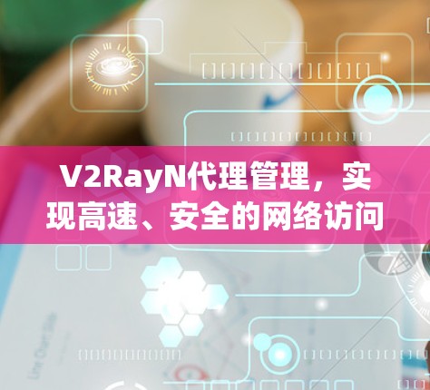 V2RayN代理管理，实现高速、安全的网络访问