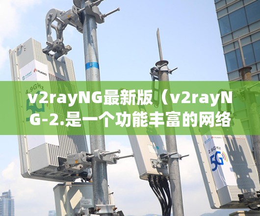 v2rayNG最新版(v2rayNG-2.是一个功能丰富的网络代理工具,旨在帮助用户绕过网络限制。以下是其主要特点和优势 v2rayNG最新版(v2rayNG-2.是一个功能丰富的网络代理工具,旨在帮助用户绕过网络限制。以下是其主要特点和优势