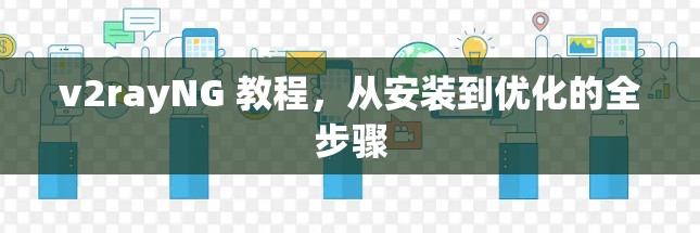 v2rayNG 教程,从安装到优化的全步骤 v2rayNG 教程,从安装到优化的全步骤