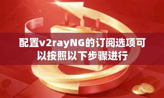 配置v2rayNG的订阅选项可以按照以下步骤进行 配置v2rayNG的订阅选项可以按照以下步骤进行