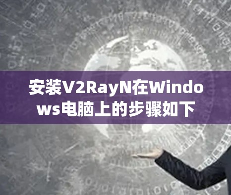 安装V2RayN在Windows电脑上的步骤如下 安装V2RayN在Windows电脑上的步骤如下