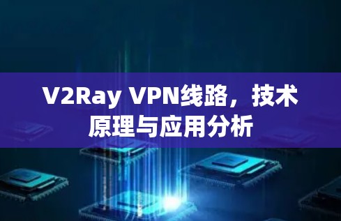 V2Ray VPN线路,技术原理与应用分析 V2Ray VPN线路,技术原理与应用分析
