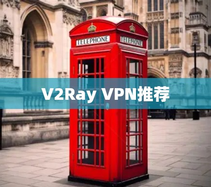 V2Ray VPN推荐 V2Ray VPN推荐