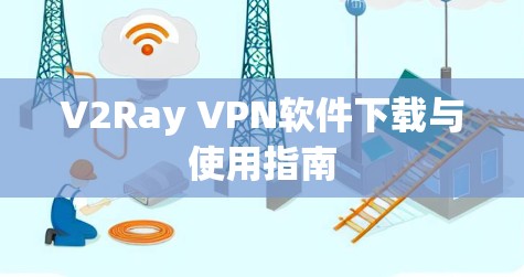 V2Ray VPN软件下载与使用指南 V2Ray VPN软件下载与使用指南