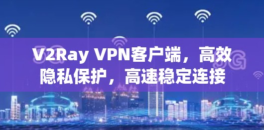 V2Ray VPN客户端,高效隐私保护,高速稳定连接 V2Ray VPN客户端,高效隐私保护,高速稳定连接