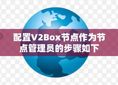 配置V2Box节点作为节点管理员的步骤如下 配置V2Box节点作为节点管理员的步骤如下