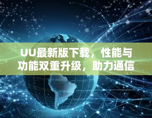 UU最新版下载,性能与功能双重升级,助力通信工程高效发展 UU最新版下载,性能与功能双重升级,助力通信工程高效发展
